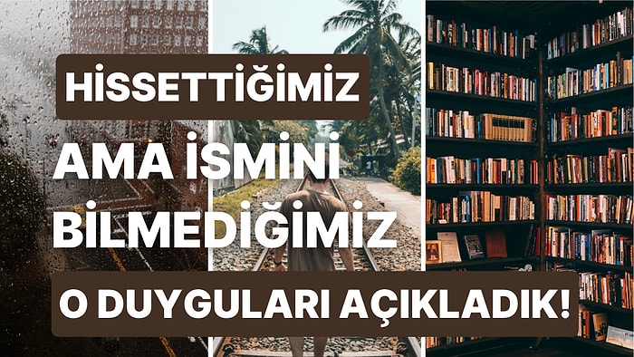 Hepimizin En Az Bir Kere Hissettiği Ancak İsminin Ne Olduğunu Bilmediğimiz 20 Duygu