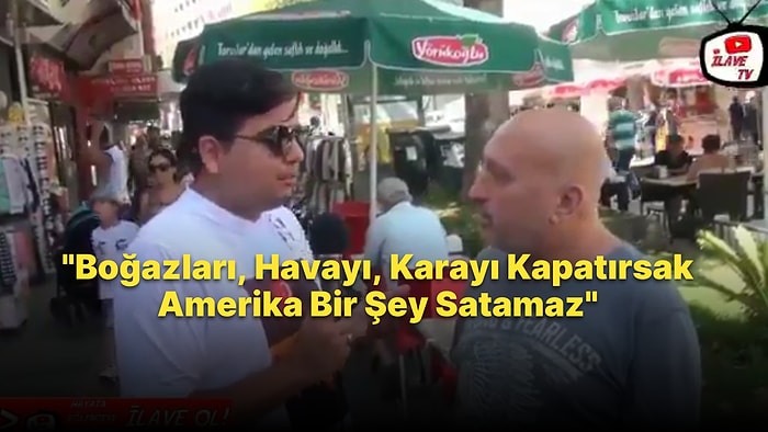 Amerika Bize Muhtaç Diyen Adam: Boğazları, Havayı, Karayı Kesersek Bir Şey Satamaz, Madeni Şeyler de Var Bizde