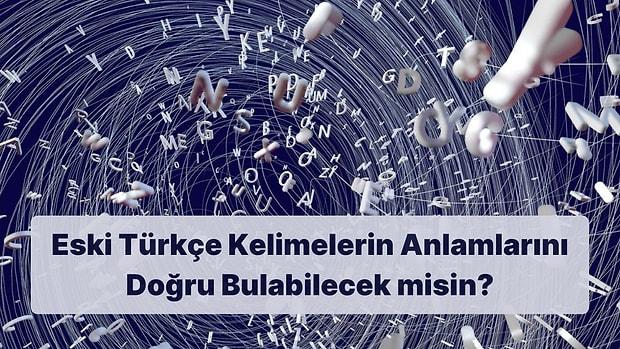 Eski Türkçe Kelimelerin Anlamlarını Doğru Bulabilecek misin?