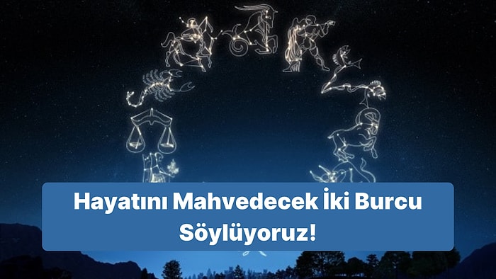 Doğum Tarihine Göre Senin Hayatını Mahvedecek İki Burcu Söylüyoruz!