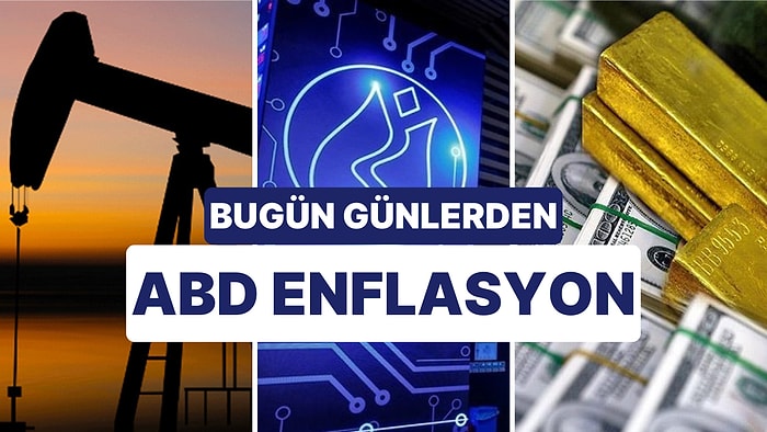 Piyasaların Gündeminde ABD Enflasyon Var: Borsa İştahlı, Altın ve Petrol Tedirgin, Dolar Beklemede!