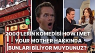 2000'li Yılların Komedi Dizisi How I Met Your Mother Hakkında Çok Bilinmeyen Gerçekler