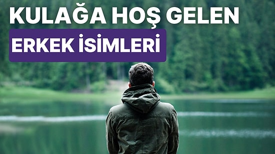 Duyunca Kulağa Hoş Gelen En Güzel Erkek İsimleri ve Anlamları