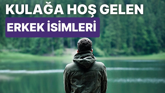 Duyunca Kulağa Hoş Gelen En Güzel Erkek İsimleri ve Anlamları