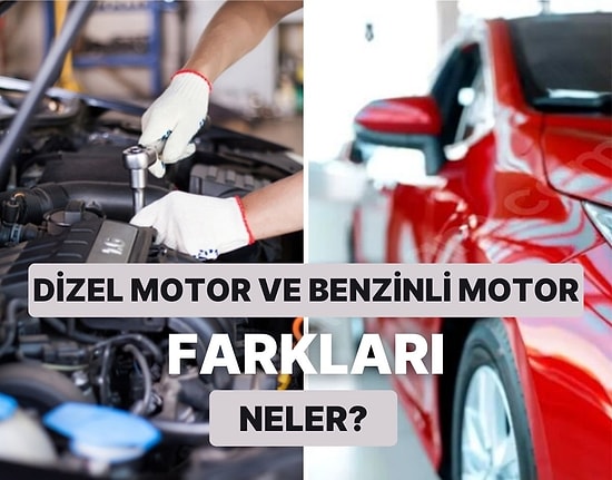 Dizel Motor ve Benzinli Motor Arasındaki 9 Fark