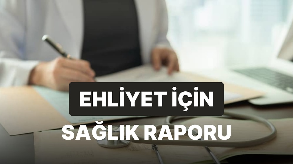 Ehliyet İçin Gerekli Olan Sağlık Raporu Nerelerden Alınır? Sürücü Sağlık Raporu Nasıl Alınır?