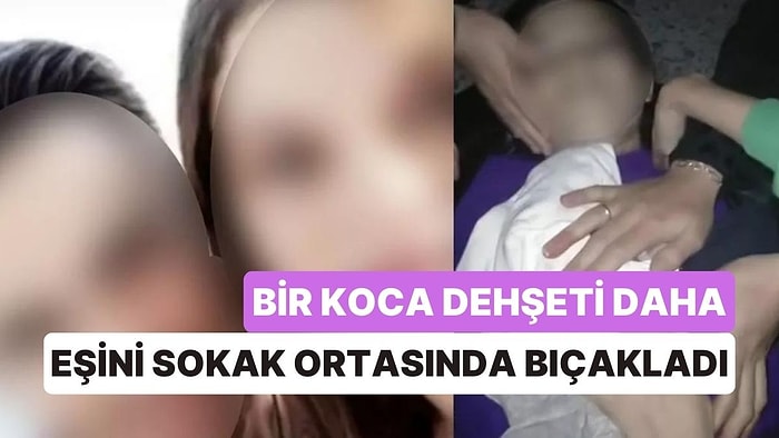 Bir Koca Dehşeti Daha: Boşanmak İsteyen Eşini Sokak Ortasında Defalarca Bıçakladı