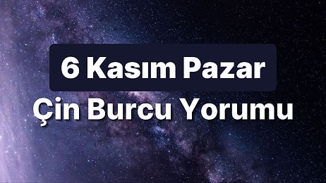 6 Kasım Pazar Çin Burcuna Göre Günün Nasıl Geçecek?