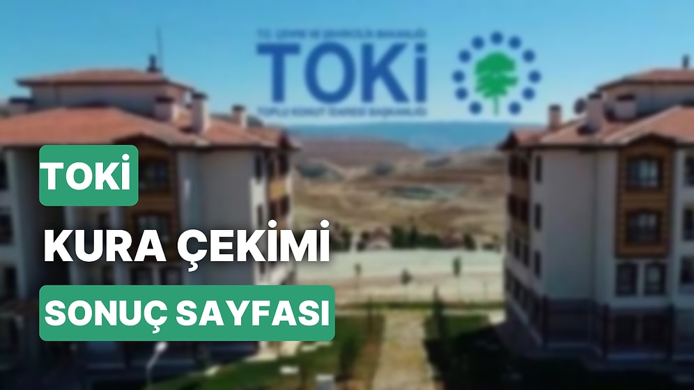 TOKİ Kura Çekim Sonuçlarına Nasıl Bakılır? TOKİ Kura Sonuçları Nereden, Nasıl Öğrenilir?