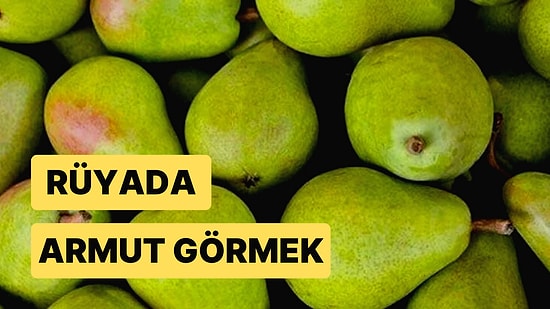 Rüyada Armut Görmek: Hayırlı Bir Kısmetle Evlenip İyi Bir Evlat Sahibi Olabilirsiniz!