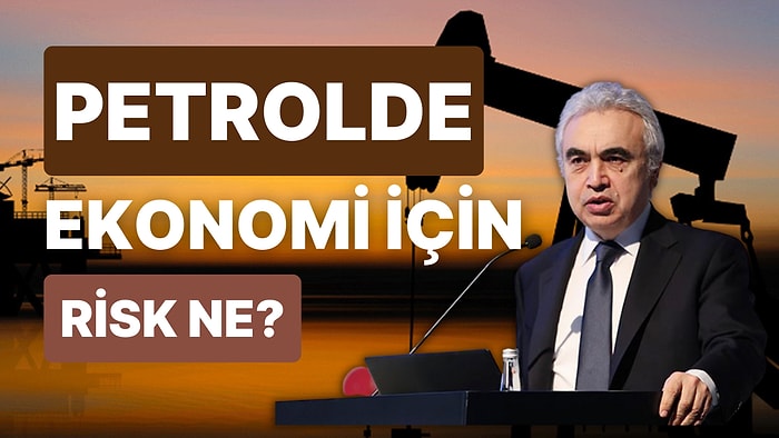 IEA Başkanı Fatih Birol, Dünya Ekonomisi İçin Petroldeki Riski Açıkladı!