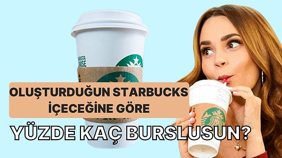 Oluşturduğun Starbucks İçeceğine Göre Yüzde Kaç Burslu Olduğunu Söylüyoruz!