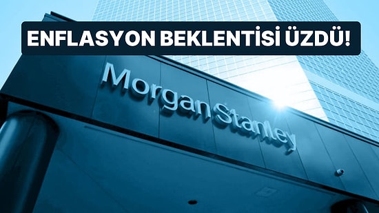Morgan Stanley'nin Tahminleri Üzdü: Büyüme ve Faiz Beklentilerin Altında Kalırken Enflasyon Çok Yukarıda!