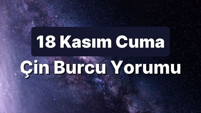 18 Kasım Cuma Çin Burcuna Göre Günün Nasıl Geçecek?