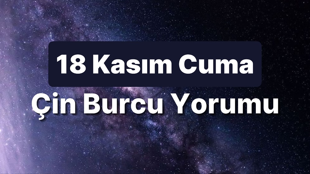 18 Kasım Cuma Çin Burcuna Göre Günün Nasıl Geçecek?