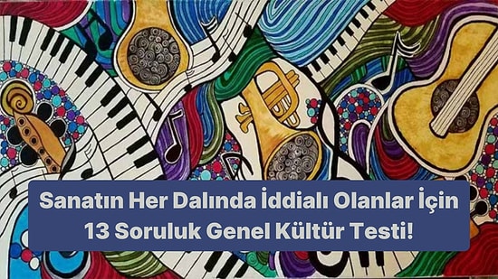 Sanatın Her Dalında İddialı Olanlar İçin 13 Soruluk Genel Kültür Testi!