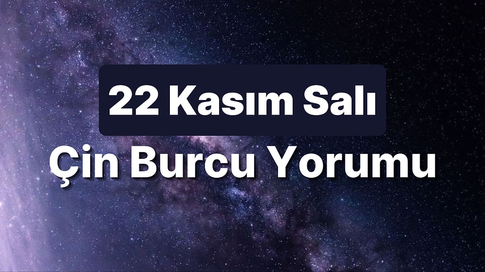 22 Kasım Salı Çin Burcuna Göre Günün Nasıl Geçecek?