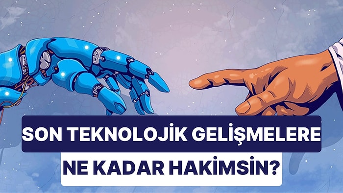 2022’deki Teknolojik Gelişmelere Ne Kadar Hakimsin?