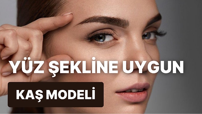 Yüzüne En Uygun Kaş Modeli Ne?