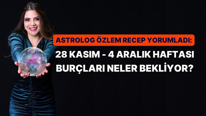 Astrolog Özlem Recep Yorumladı: 28 Kasım - 4 Aralık Haftası Burçları Neler Bekliyor?