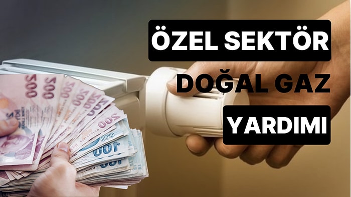 Özel Sektör Doğal Gaz Yardımı Nasıl Yapılır? 1000 TL Doğal Gaz Yardımı Başvurusu Şartları Nelerdir?