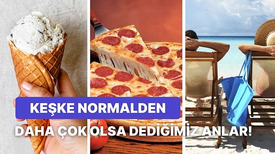 Keşke Normalde Olduğundan Ekstra Çok Olsa Dediğimiz 10 Şey