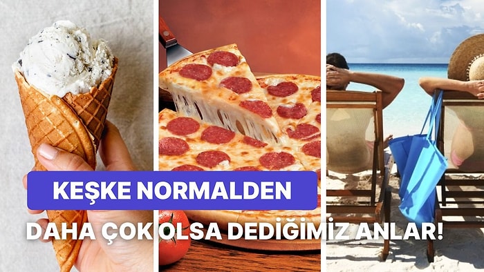 Keşke Normalde Olduğundan Ekstra Çok Olsa Dediğimiz 10 Şey