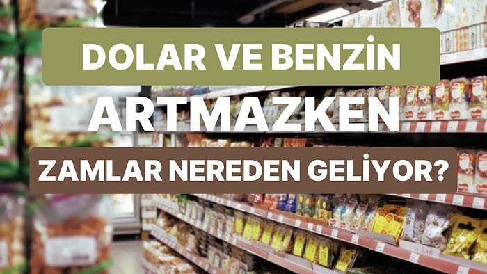 Dolar, Benzin Artmazken Marketlerde Fiyatlar Nasıl Yükseliyor?