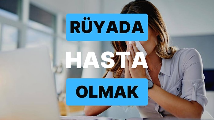 Rüyada Hasta Olmak: Manevi Açıdan Yaşadığınız Tüm Sıkıntılar Son Bulabilir!