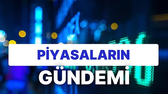 Piyasaların Gündeminde Öne Çıkan Gelişmeler ve Önemli Şirket Haberleri