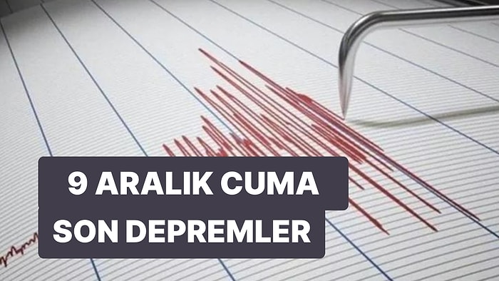 Deprem mi Oldu? 9 Aralık Cuma Kandilli Rasathanesi ve AFAD Son Depremler Listesi