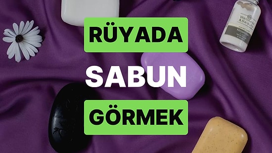 Rüyada Sabun Görmek: Canınızı Sıkan Olaylar mı Yaşıyorsunuz?