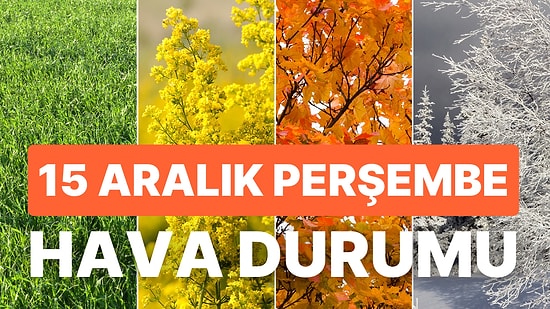 15 Aralık Perşembe Hava Durumu: Bugün Hava Nasıl Olacak? Meteoroloji'den Yağış Uyarısı!