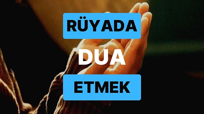 Rüyada Dua Etmek: Sıkıntı ve Belalardan Uzak Bir Yaşam Sizi Bekliyor!