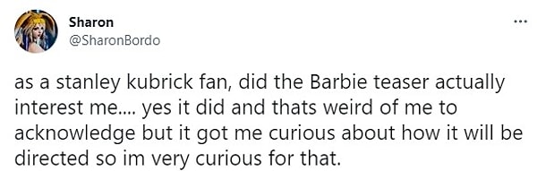 Bir Stanley Kubrick hayranı olarak Barbie teaserı gerçekten ilgimi çekti mi... Evet ilgimi çekti ve bunu kabul etmem garip ama nasıl yönetileceğini merak ettim, bu yüzden çok merak ediyorum.