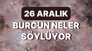 Günlük Burç Yorumuna Göre 26 Aralık Pazartesi Günün Nasıl Geçecek?