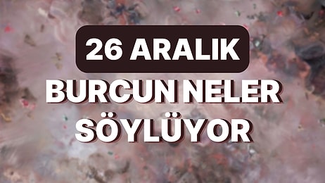 Günlük Burç Yorumuna Göre 26 Aralık Pazartesi Günün Nasıl Geçecek?