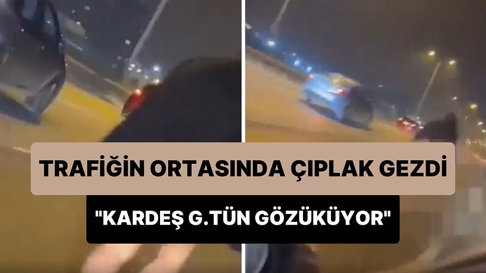 Trafiğin Ortasında Çıplak Gezen Kişiyi Fark Eden Adam: 'Kardeş G.tün Gözüküyor la'