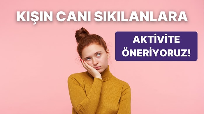 Kışın Canı Sıkılanlara Aktivite Öneriyoruz!