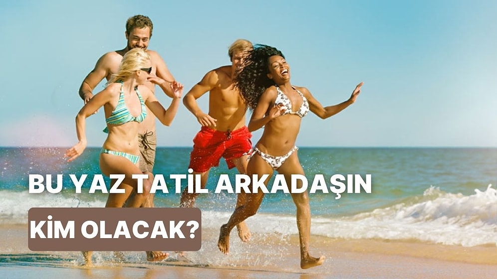 Bu Yaz Kiminle Tatile Gideceğini Söylüyoruz!
