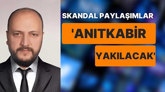 Emin Şen’in Skandal Paylaşımları: FETÖ’yü Övmüş, Anıtkabir’in Yakılacağını Söylemiş