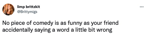 2. "Hiçbir komedi, arkadaşınızın yanlışlıkla bir kelimeyi yanlış söylemesi kadar komik olamaz."