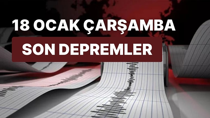 Deprem mi Oldu? 18 Ocak Çarşamba AFAD ve Kandilli Rasathanesi Son Dakika Depremler Listesi