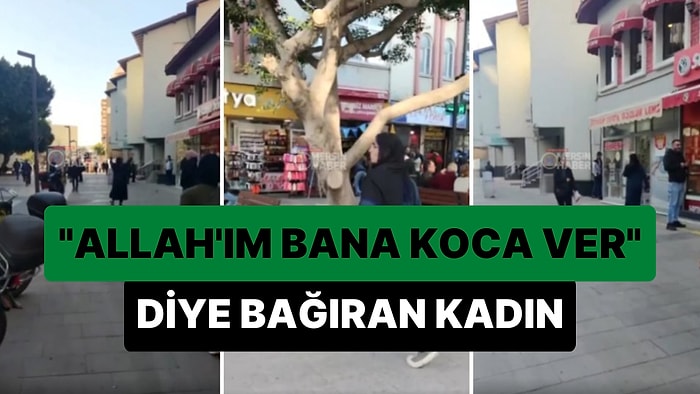 'Allah'ım Bana Koca Ver' Diye Bağırarak Sokakta Dolaşan Kadın