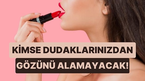 Ağzınızdan Çıkan Her Kelimeye Dikkat Kesilecekler: Dudak Makyajında Kendinizi Aşmanızı Sağlayacak 10 Taktik