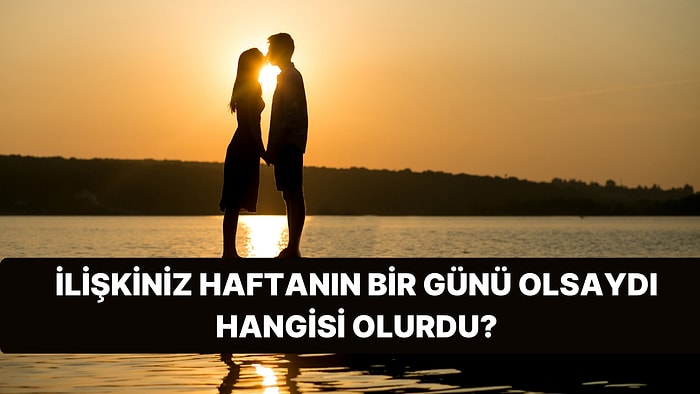 İlişkiniz Haftanın Bir Günü Olsaydı Hangisi Olurdu?