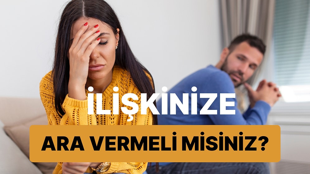 İlişkinize Ara Vermeli misiniz?