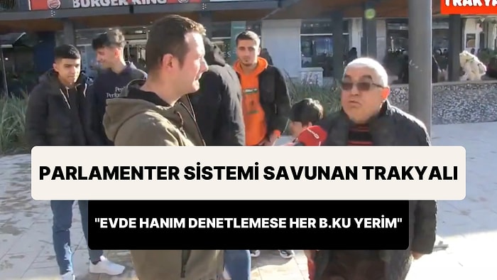 Parlamenter Sistemi Savunan Trakyalı Vatandaş: 'Evde Hanım Denetlemese Her B.ku Yerim Ben'