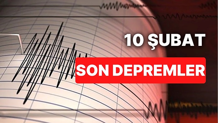 10 Şubat Cuma AFAD ve Kandilli Rasathanesi Son Depremler Listesi: Nerede Deprem Oldu?