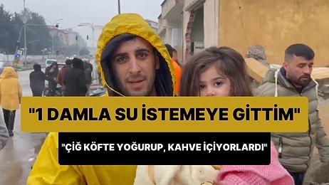 Depremzede: 'Bir Damla Su İstemek İçin Pazarcık Belediyesine Gittim, Çiğ Köfte Yoğuruyor Kahve İçiyorlardı'